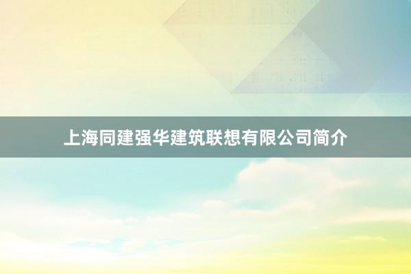 上海同建强华建筑联想有限公司简介