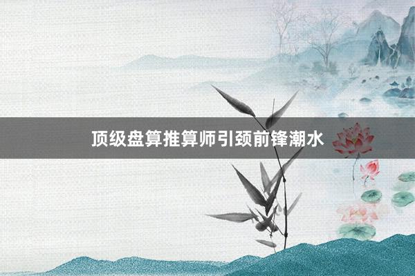 顶级盘算推算师引颈前锋潮水