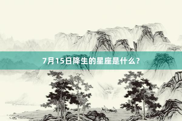 7月15日降生的星座是什么？