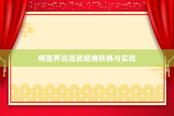 椭圆界说造就缱绻转换与实践